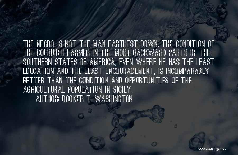Booker T. Washington Quotes: The Negro Is Not The Man Farthest Down. The Condition Of The Coloured Farmer In The Most Backward Parts Of