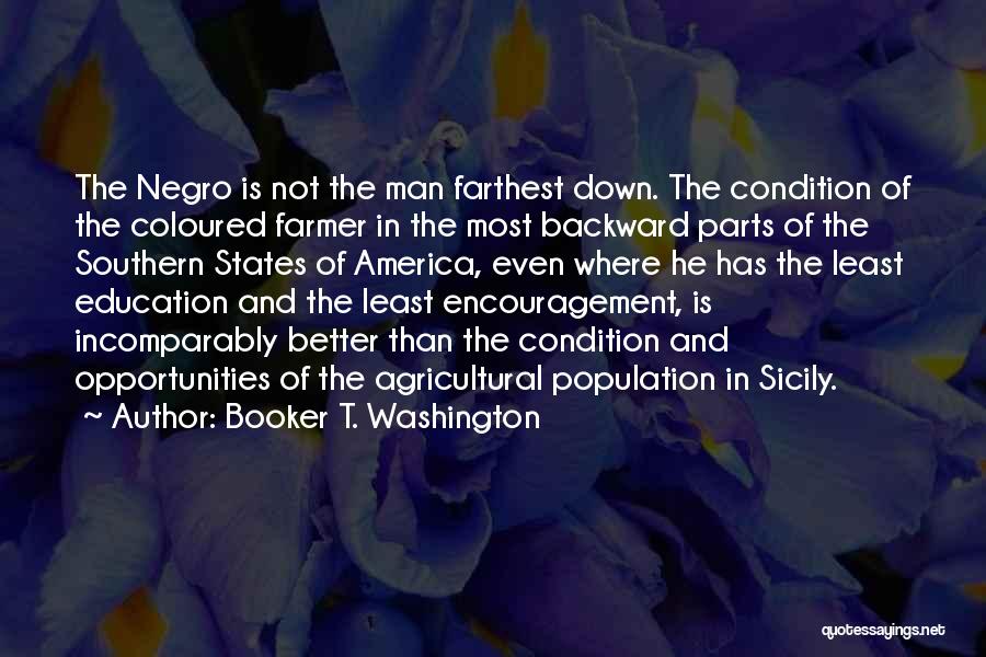 Booker T. Washington Quotes: The Negro Is Not The Man Farthest Down. The Condition Of The Coloured Farmer In The Most Backward Parts Of