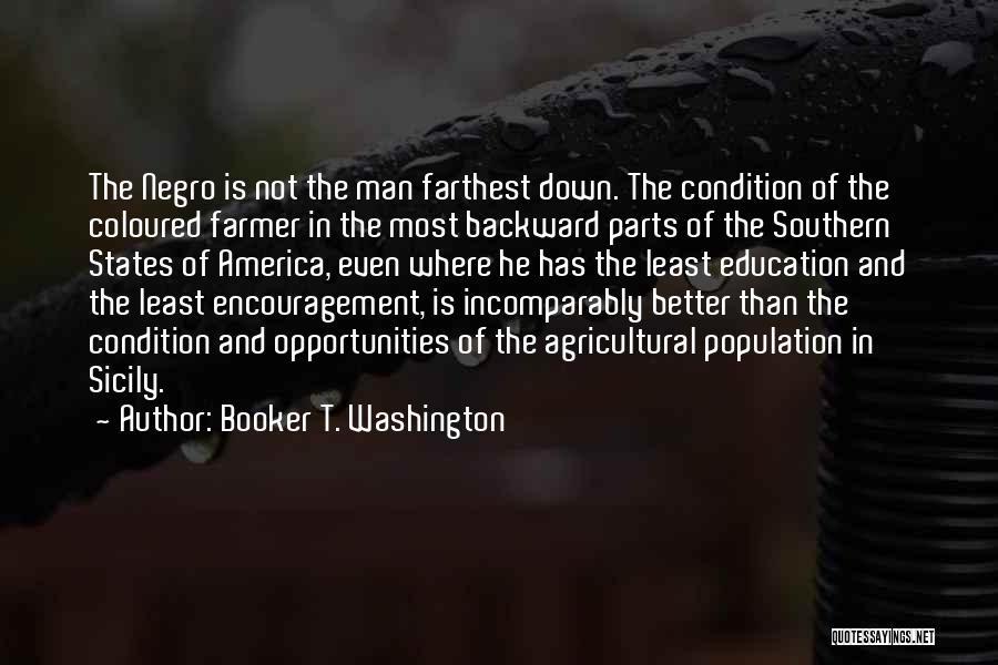 Booker T. Washington Quotes: The Negro Is Not The Man Farthest Down. The Condition Of The Coloured Farmer In The Most Backward Parts Of