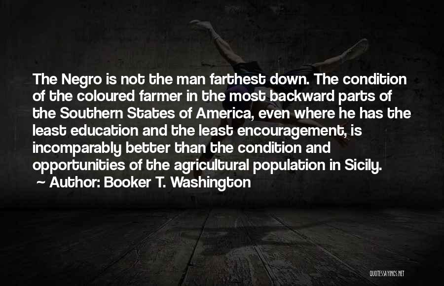 Booker T. Washington Quotes: The Negro Is Not The Man Farthest Down. The Condition Of The Coloured Farmer In The Most Backward Parts Of