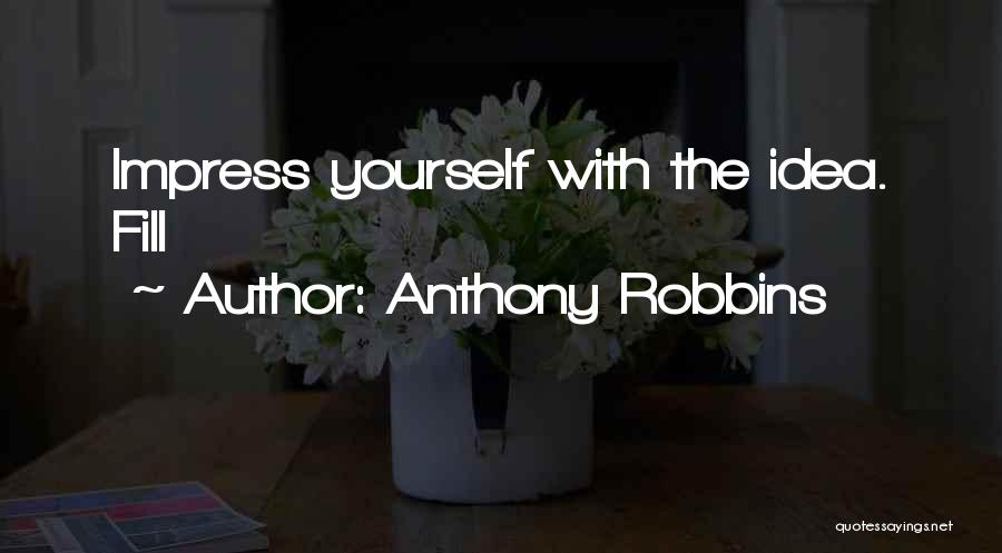 Anthony Robbins Quotes: Impress Yourself With The Idea. Fill