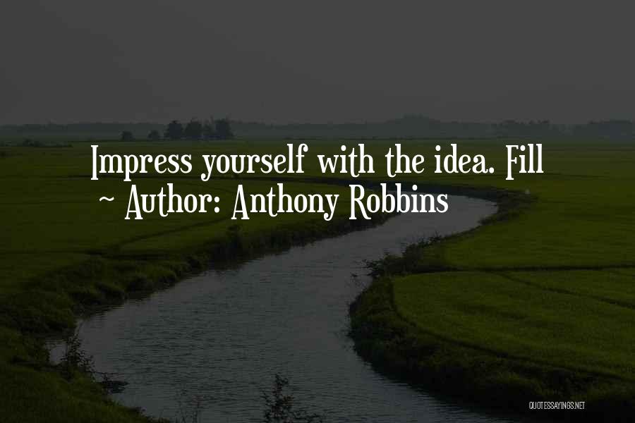 Anthony Robbins Quotes: Impress Yourself With The Idea. Fill