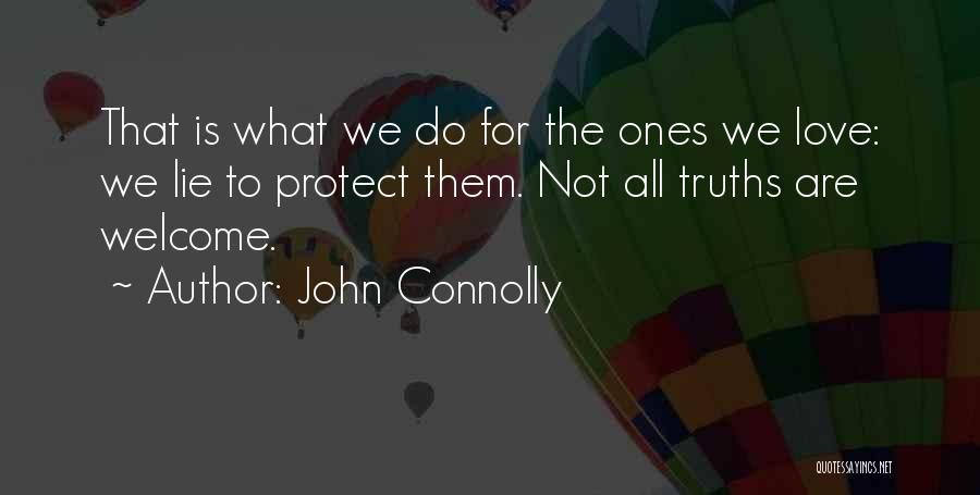 John Connolly Quotes: That Is What We Do For The Ones We Love: We Lie To Protect Them. Not All Truths Are Welcome.