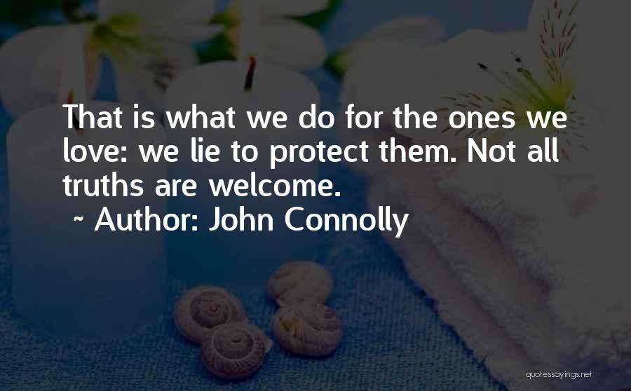 John Connolly Quotes: That Is What We Do For The Ones We Love: We Lie To Protect Them. Not All Truths Are Welcome.