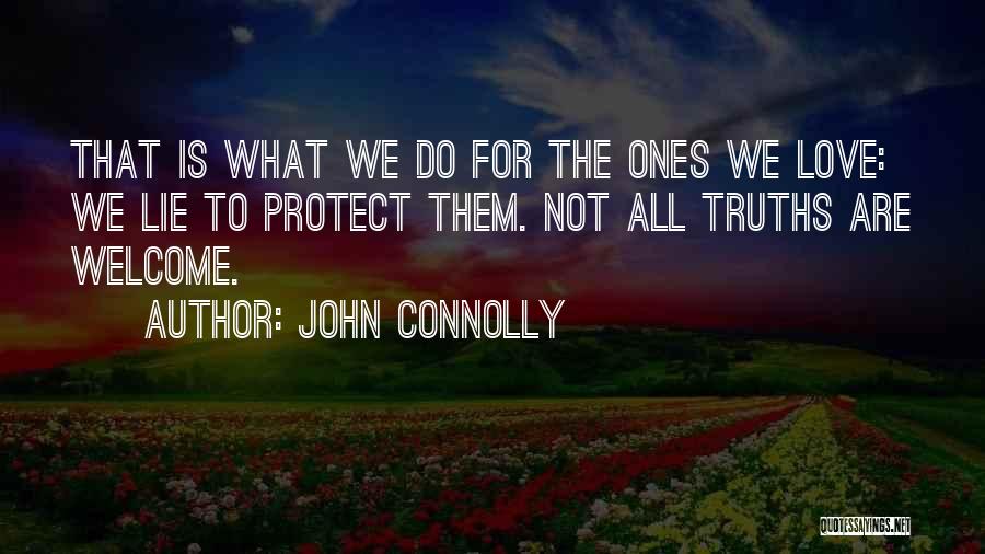 John Connolly Quotes: That Is What We Do For The Ones We Love: We Lie To Protect Them. Not All Truths Are Welcome.
