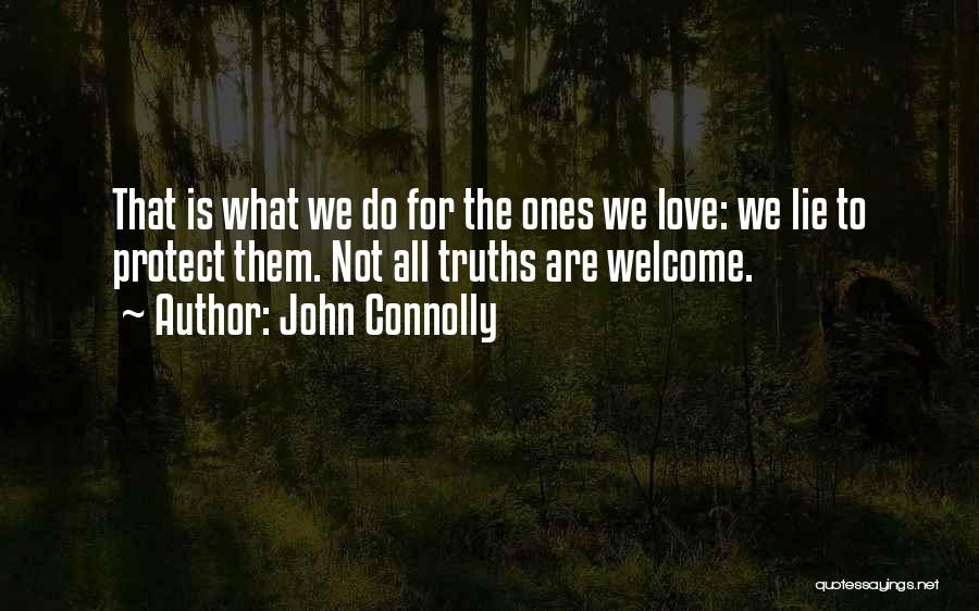 John Connolly Quotes: That Is What We Do For The Ones We Love: We Lie To Protect Them. Not All Truths Are Welcome.