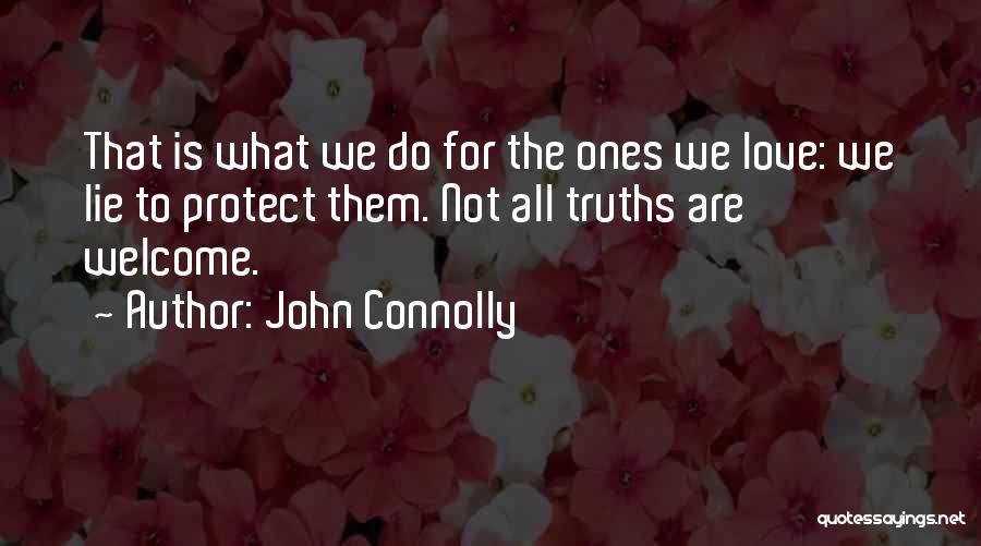 John Connolly Quotes: That Is What We Do For The Ones We Love: We Lie To Protect Them. Not All Truths Are Welcome.
