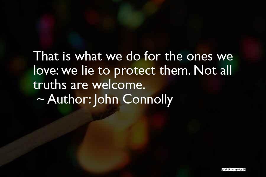 John Connolly Quotes: That Is What We Do For The Ones We Love: We Lie To Protect Them. Not All Truths Are Welcome.