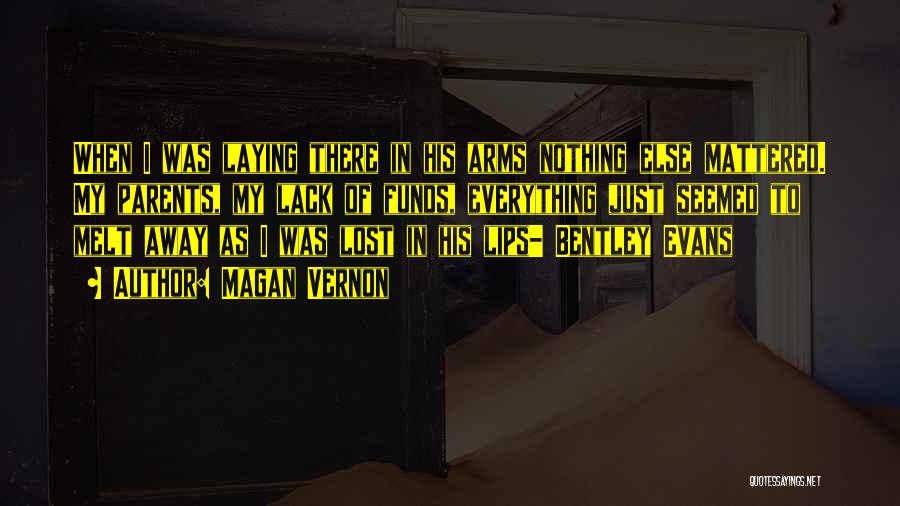 Magan Vernon Quotes: When I Was Laying There In His Arms Nothing Else Mattered. My Parents, My Lack Of Funds, Everything Just Seemed