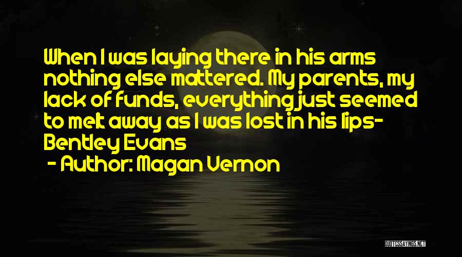 Magan Vernon Quotes: When I Was Laying There In His Arms Nothing Else Mattered. My Parents, My Lack Of Funds, Everything Just Seemed