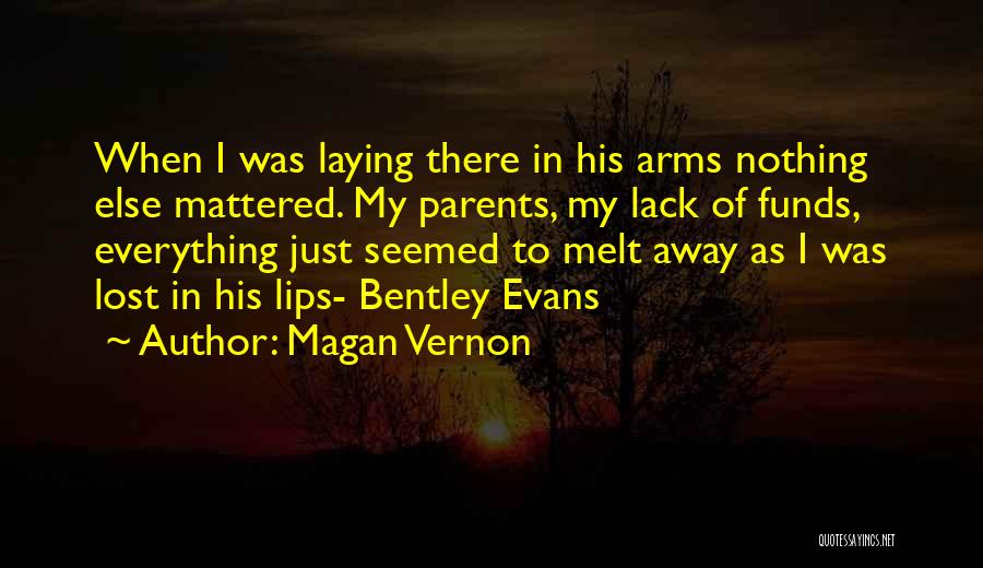 Magan Vernon Quotes: When I Was Laying There In His Arms Nothing Else Mattered. My Parents, My Lack Of Funds, Everything Just Seemed