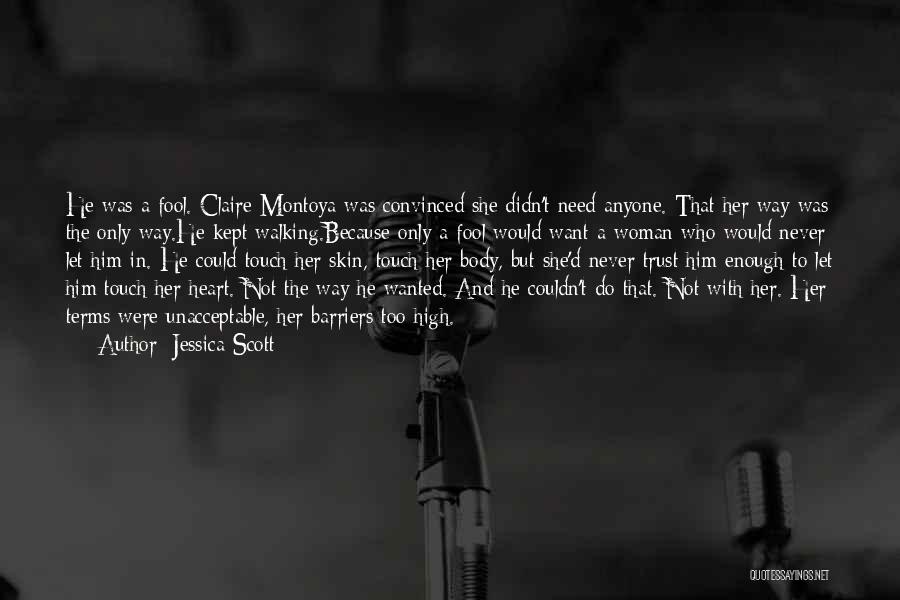 Jessica Scott Quotes: He Was A Fool. Claire Montoya Was Convinced She Didn't Need Anyone. That Her Way Was The Only Way.he Kept