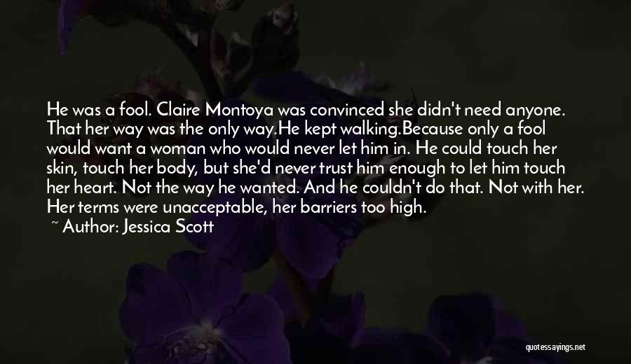 Jessica Scott Quotes: He Was A Fool. Claire Montoya Was Convinced She Didn't Need Anyone. That Her Way Was The Only Way.he Kept