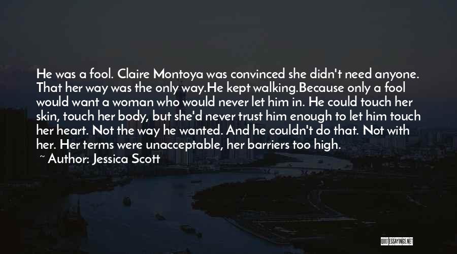 Jessica Scott Quotes: He Was A Fool. Claire Montoya Was Convinced She Didn't Need Anyone. That Her Way Was The Only Way.he Kept