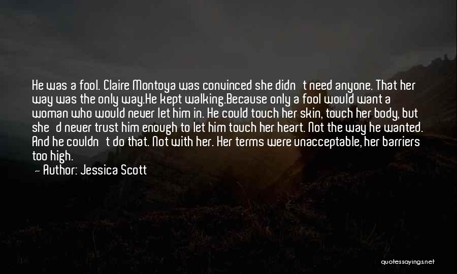 Jessica Scott Quotes: He Was A Fool. Claire Montoya Was Convinced She Didn't Need Anyone. That Her Way Was The Only Way.he Kept