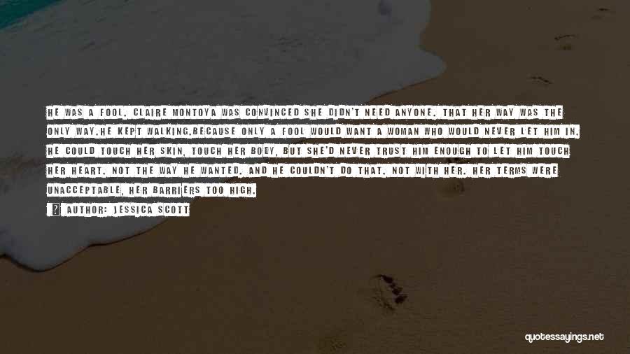 Jessica Scott Quotes: He Was A Fool. Claire Montoya Was Convinced She Didn't Need Anyone. That Her Way Was The Only Way.he Kept