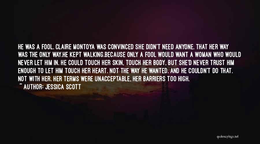 Jessica Scott Quotes: He Was A Fool. Claire Montoya Was Convinced She Didn't Need Anyone. That Her Way Was The Only Way.he Kept