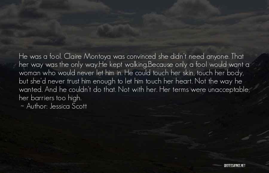 Jessica Scott Quotes: He Was A Fool. Claire Montoya Was Convinced She Didn't Need Anyone. That Her Way Was The Only Way.he Kept