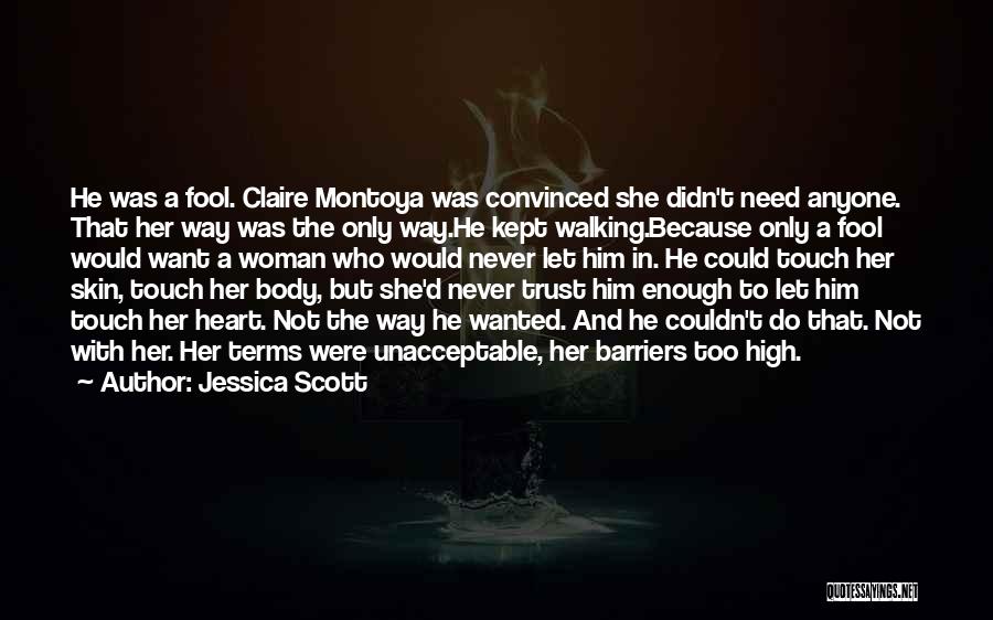 Jessica Scott Quotes: He Was A Fool. Claire Montoya Was Convinced She Didn't Need Anyone. That Her Way Was The Only Way.he Kept
