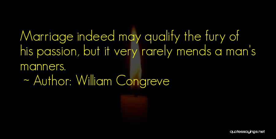 William Congreve Quotes: Marriage Indeed May Qualify The Fury Of His Passion, But It Very Rarely Mends A Man's Manners.
