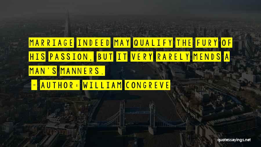 William Congreve Quotes: Marriage Indeed May Qualify The Fury Of His Passion, But It Very Rarely Mends A Man's Manners.