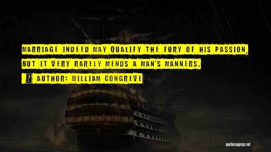 William Congreve Quotes: Marriage Indeed May Qualify The Fury Of His Passion, But It Very Rarely Mends A Man's Manners.