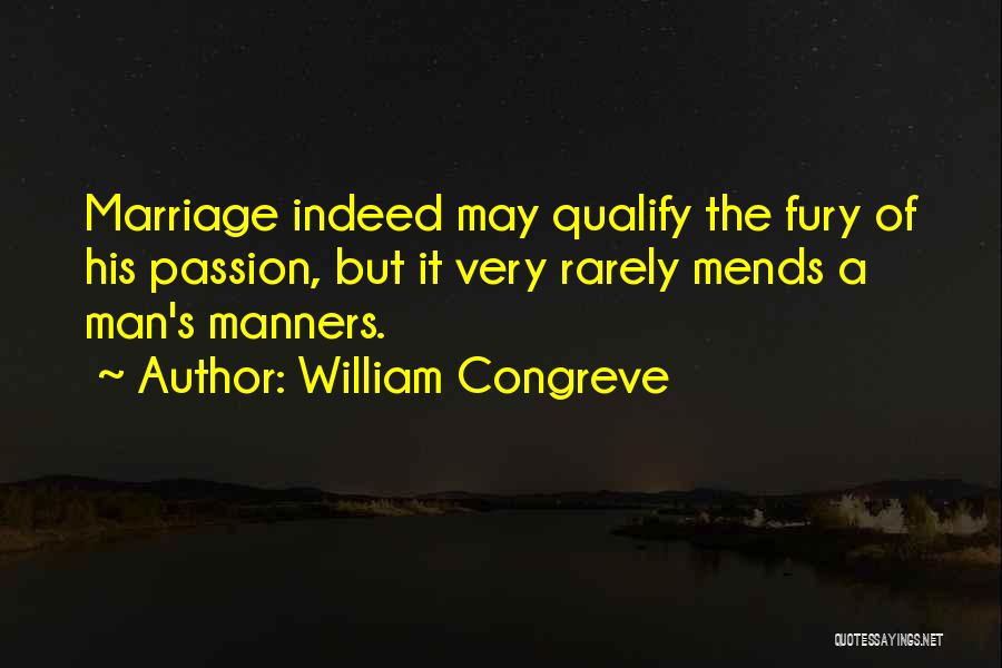 William Congreve Quotes: Marriage Indeed May Qualify The Fury Of His Passion, But It Very Rarely Mends A Man's Manners.