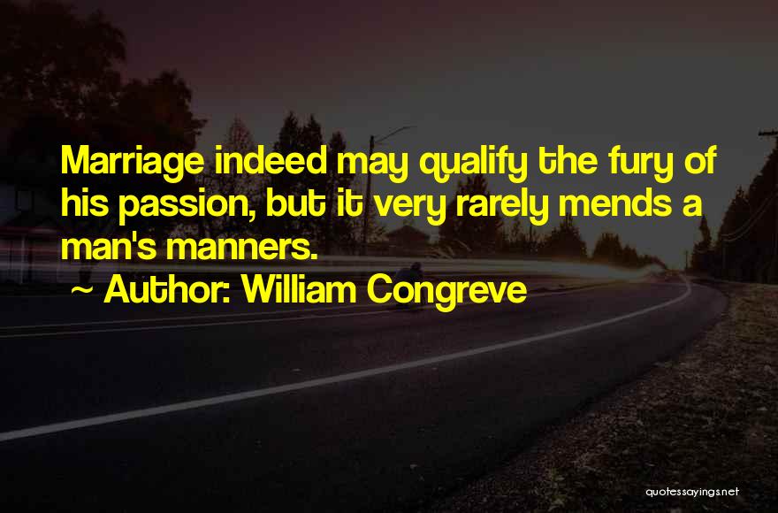William Congreve Quotes: Marriage Indeed May Qualify The Fury Of His Passion, But It Very Rarely Mends A Man's Manners.