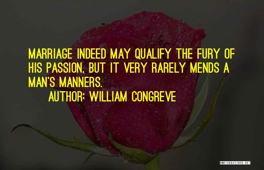 William Congreve Quotes: Marriage Indeed May Qualify The Fury Of His Passion, But It Very Rarely Mends A Man's Manners.