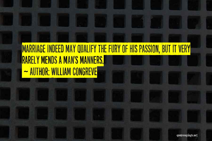 William Congreve Quotes: Marriage Indeed May Qualify The Fury Of His Passion, But It Very Rarely Mends A Man's Manners.
