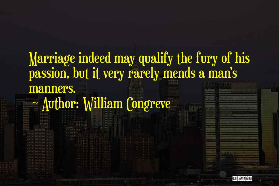 William Congreve Quotes: Marriage Indeed May Qualify The Fury Of His Passion, But It Very Rarely Mends A Man's Manners.