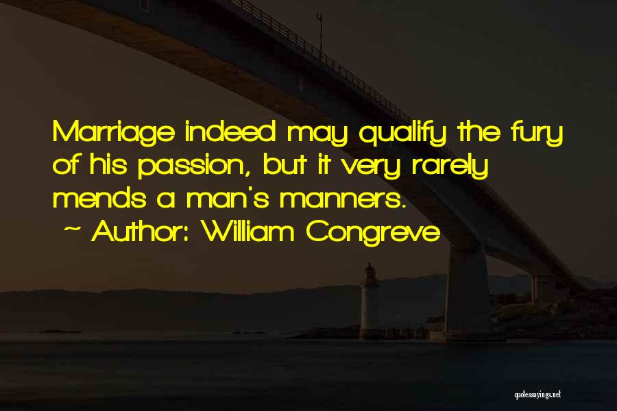 William Congreve Quotes: Marriage Indeed May Qualify The Fury Of His Passion, But It Very Rarely Mends A Man's Manners.