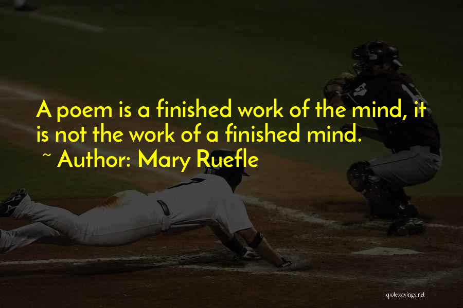 Mary Ruefle Quotes: A Poem Is A Finished Work Of The Mind, It Is Not The Work Of A Finished Mind.