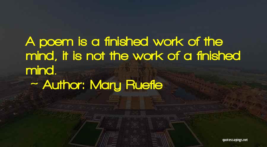 Mary Ruefle Quotes: A Poem Is A Finished Work Of The Mind, It Is Not The Work Of A Finished Mind.
