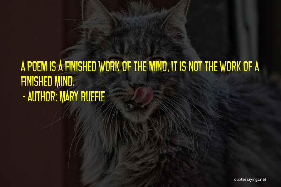 Mary Ruefle Quotes: A Poem Is A Finished Work Of The Mind, It Is Not The Work Of A Finished Mind.