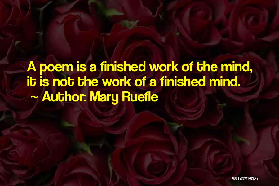 Mary Ruefle Quotes: A Poem Is A Finished Work Of The Mind, It Is Not The Work Of A Finished Mind.