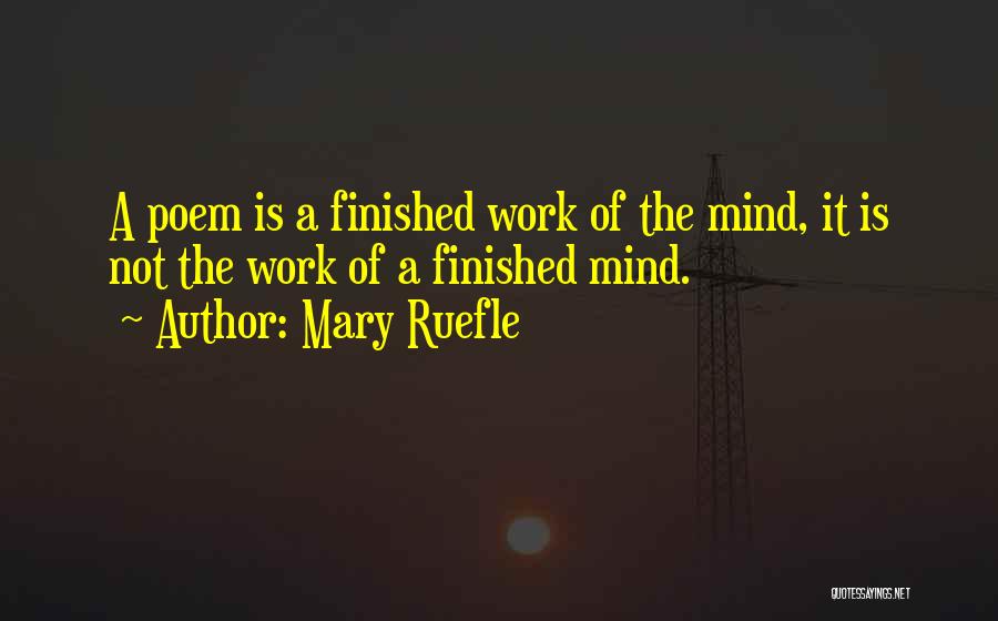Mary Ruefle Quotes: A Poem Is A Finished Work Of The Mind, It Is Not The Work Of A Finished Mind.