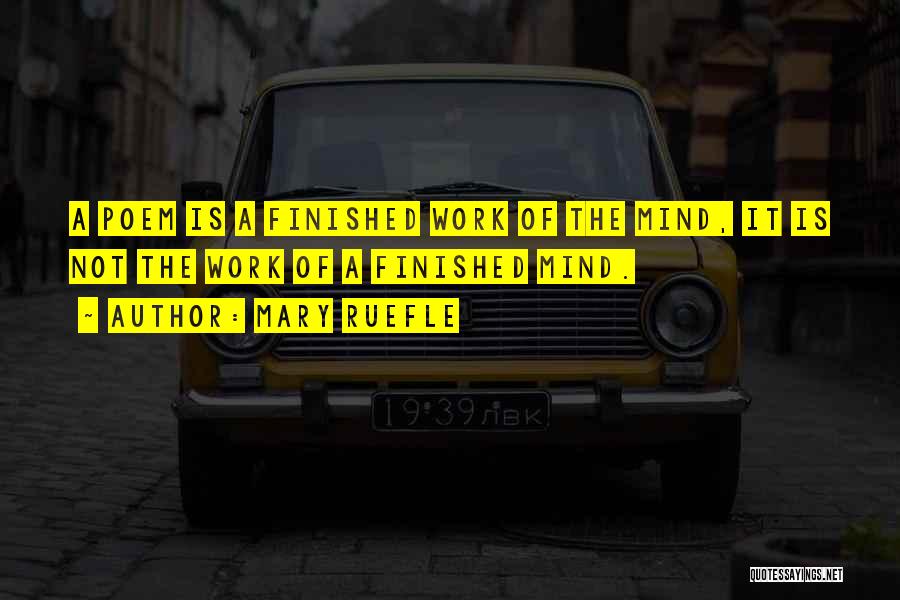Mary Ruefle Quotes: A Poem Is A Finished Work Of The Mind, It Is Not The Work Of A Finished Mind.