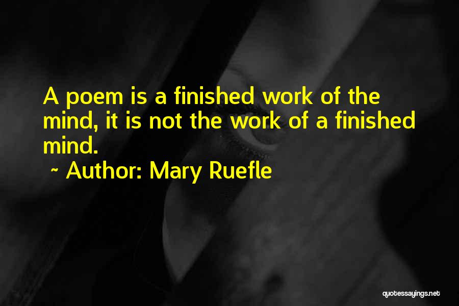 Mary Ruefle Quotes: A Poem Is A Finished Work Of The Mind, It Is Not The Work Of A Finished Mind.