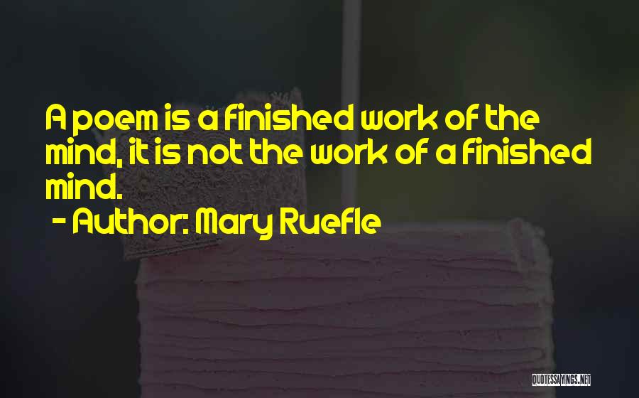 Mary Ruefle Quotes: A Poem Is A Finished Work Of The Mind, It Is Not The Work Of A Finished Mind.