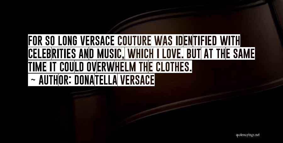 Donatella Versace Quotes: For So Long Versace Couture Was Identified With Celebrities And Music, Which I Love. But At The Same Time It