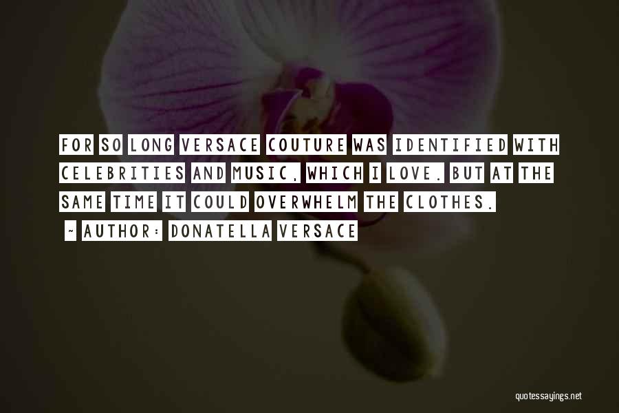 Donatella Versace Quotes: For So Long Versace Couture Was Identified With Celebrities And Music, Which I Love. But At The Same Time It