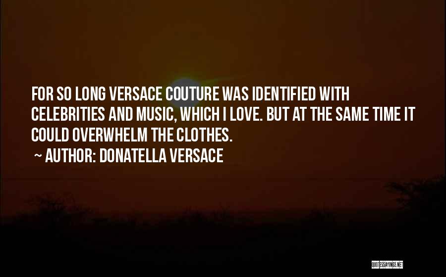 Donatella Versace Quotes: For So Long Versace Couture Was Identified With Celebrities And Music, Which I Love. But At The Same Time It
