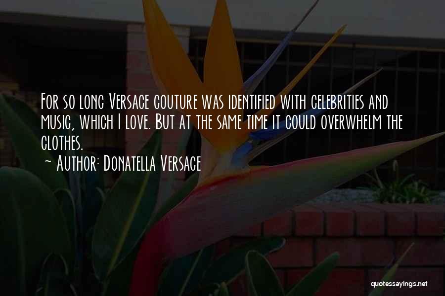 Donatella Versace Quotes: For So Long Versace Couture Was Identified With Celebrities And Music, Which I Love. But At The Same Time It