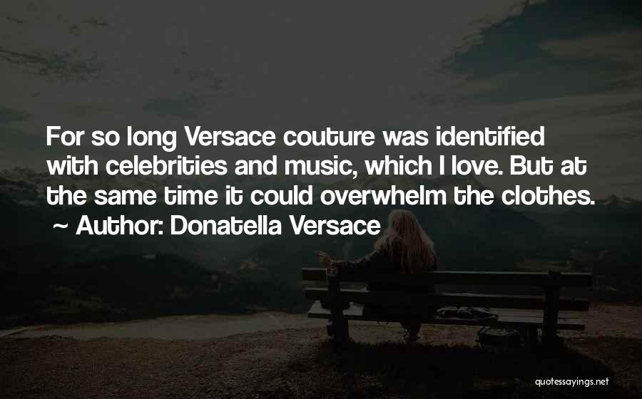 Donatella Versace Quotes: For So Long Versace Couture Was Identified With Celebrities And Music, Which I Love. But At The Same Time It