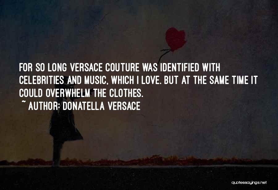 Donatella Versace Quotes: For So Long Versace Couture Was Identified With Celebrities And Music, Which I Love. But At The Same Time It