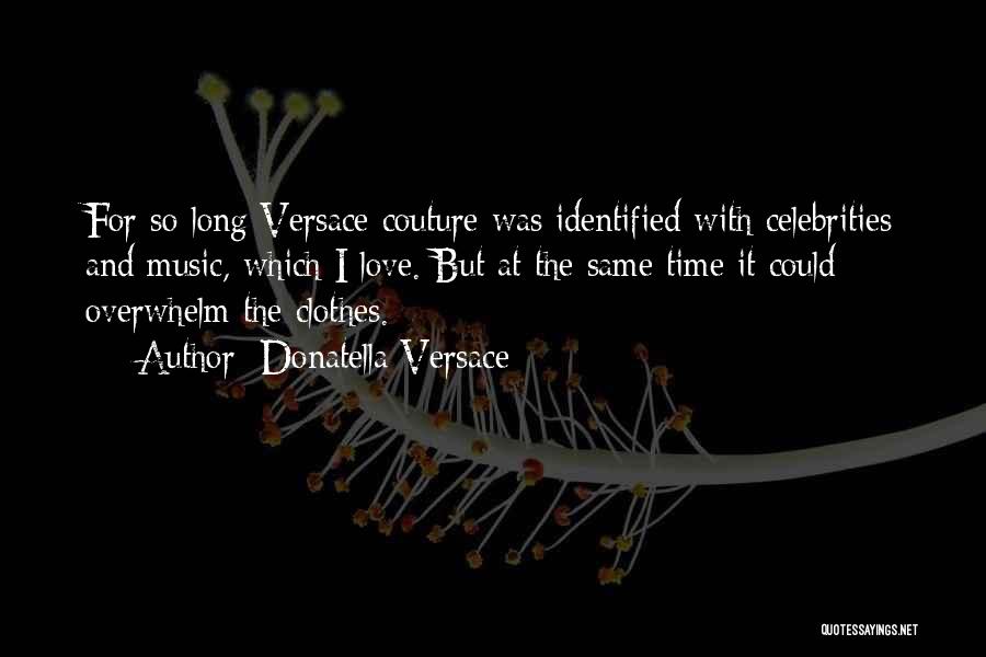 Donatella Versace Quotes: For So Long Versace Couture Was Identified With Celebrities And Music, Which I Love. But At The Same Time It