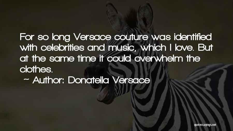 Donatella Versace Quotes: For So Long Versace Couture Was Identified With Celebrities And Music, Which I Love. But At The Same Time It