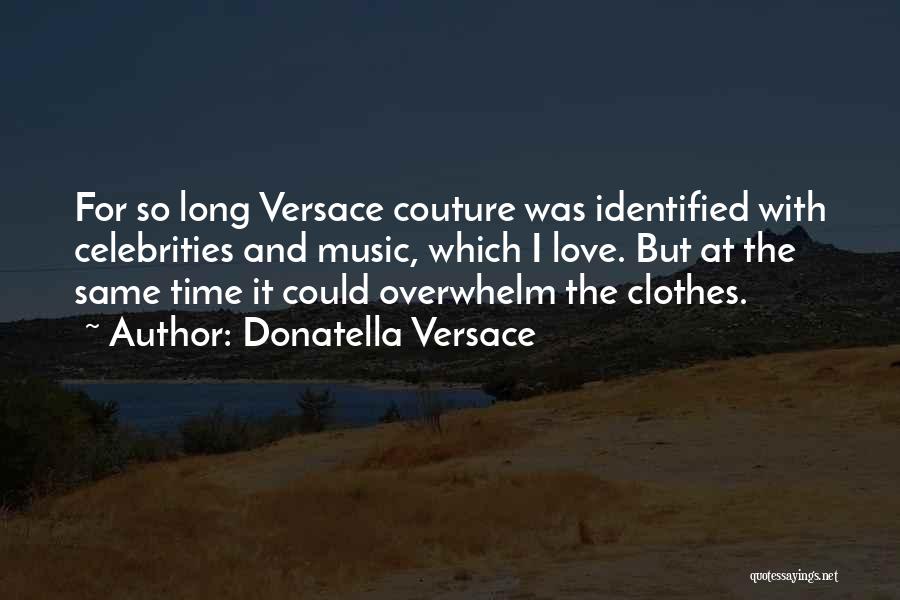 Donatella Versace Quotes: For So Long Versace Couture Was Identified With Celebrities And Music, Which I Love. But At The Same Time It