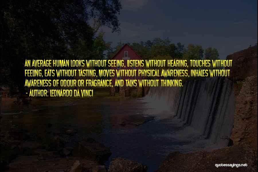 Leonardo Da Vinci Quotes: An Average Human Looks Without Seeing, Listens Without Hearing, Touches Without Feeling, Eats Without Tasting, Moves Without Physical Awareness, Inhales